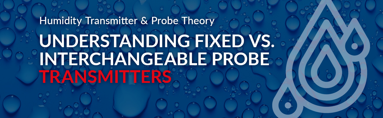 Understanding Fixed vs. Interchangeable Probe Humidity Transmitters